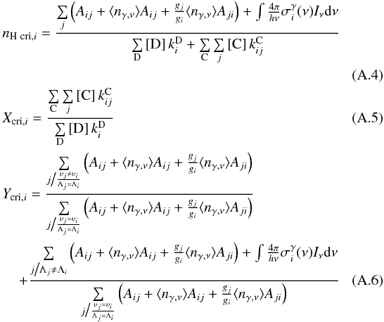 Mathematical equation: \appendix \setcounter{section}{1} \begin{eqnarray} \label{eqncri} &&n_{{\rm H\,\,cri}, i} = \frac{\sum\limits_{j} \left(A_{ij} + \ngam A_{ij} + \frac{g_j}{g_i} \ngam A_{ji} \right) + \int \frac{4\pi}{h\nu} \sigma_i^\gamma(\nu) I_\nu {\rm d}\nu} {\sum\limits_{\rm D} \, [{\rm D}] \, k^{\rm D}_{i} + \sum\limits_{\rm C} \sum\limits_{j} \, [{\rm C}] \, k^{\rm C}_{ij}} \nonumber \\ &&\\ \label{eqXcri} &&X_{{\rm cri}, i} = \frac{\sum\limits_{\rm C} \sum\limits_{j} \, [{\rm C}] \, k^{\rm C}_{ij}} {\sum\limits_{\rm D} \, [{\rm D}] \, k^{\rm D}_{i}} \\ \label{eqYcri} &&Y_{{\rm cri},i}= \frac{ {\textstyle \sum\limits_{j\big/\frac{\upsilon_j \neq \upsilon_i}{\Lambda_j = \Lambda_i}} \left(A_{ij} + \ngam A_{ij} + \frac{g_j}{g_i} \ngam A_{ji} \right) } } {\sum\limits_{j\big/\frac{\upsilon_j = \upsilon_i}{\Lambda_j = \Lambda_i}} \left(A_{ij} + \ngam A_{ij} + \frac{g_j}{g_i} \ngam A_{ji} \right)}\nonumber \\ &&\hspace*{4mm}+\frac{ {\textstyle \sum\limits_{j\big/\Lambda_j \neq \Lambda_i} \left(A_{ij} + \ngam A_{ij} + \frac{g_j}{g_i} \ngam A_{ji} \right) + \int \frac{4\pi}{h\nu} \sigma_i^\gamma(\nu) I_\nu {\rm d}\nu} } {\sum\limits_{j\big/\frac{\upsilon_j = \upsilon_i}{\Lambda_j = \Lambda_i}} \left(A_{ij} + \ngam A_{ij} + \frac{g_j}{g_i} \ngam A_{ji} \right)}\quad\quad\quad \end{eqnarray}