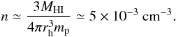 Mathematical equation: \begin{equation} n\simeq \frac{3 M_{\rm HI}}{4\pi r_{\rm h}^3 m_{\rm p}}\simeq 5\times 10^{-3}~{\rm cm^{-3}}. \end{equation}
