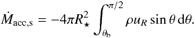 Mathematical equation: \begin{equation} \dot{M}_\mathrm{acc,s} = -4\pi R_\star^2 \int_{\theta_\mathrm{b}}^{\pi/2} \rho u_R \sin\theta \, \mathrm{d}\theta. \label{eq:maccs} \end{equation}
