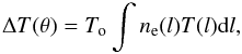 Mathematical equation: \begin{equation} \Delta T(\theta) = T_{\rm o} \int n_{\rm e}(l) T(l) {\rm d}l, \label{eq_DeltaT} \end{equation}