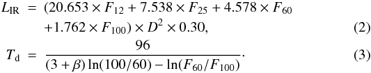 Mathematical equation: \begin{eqnarray} \label{eq:lir} L_{\rm IR} &=& (20.653 \times F_{12} + 7.538 \times F_{25} + 4.578 \times F_{60} \nonumber\\ &&+ 1.762 \times F_{100}) \times D^{2} \times 0.30, \\ T_{\rm d} &=& \frac{96}{(3 + \beta) \ln(100/60) - \ln(F_{60}/F_{100})}\cdot \end{eqnarray}
