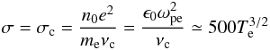 Mathematical equation: \begin{equation} \sigma=\sigma_{\rm c}={n_0e^2\over m_{\rm e}\nu_{\rm c}}= {\epsilon_0\omega_{\rm pe}^2\over\nu_{\rm c}}\simeq 500T^{3/2}_{\rm e} \end{equation}