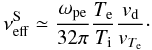 Mathematical equation: \begin{equation} \nu_{\rm eff}^{\rm S}\simeq{\omega_{\rm pe}\over 32\pi}{T_{\rm e}\over T_{\rm i}}{v_{\rm d}\over v_{T_{\rm e}}}\cdot \end{equation}