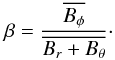 Mathematical equation: \begin{eqnarray*} \beta = \frac{\avg{B_\phi}}{\avg{B_r+B_\theta}}\cdot \end{eqnarray*}