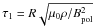 Mathematical equation: \hbox{$\tau_1=R\sqrt{\perm \rho /B_{\rm pol}^2 }$}