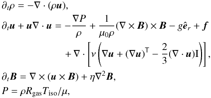 Mathematical equation: \begin{eqnarray*} &&\partial_t \rho = -\grad \cdot (\rho \vec{u}), \\ &&\partial_t \vec{u} + \vec{u} \grad \cdot \vec{u} = -\frac{\grad P}{\rho} + \frac{1}{\perm \rho}(\rot{\vec{B}}) \times \vec{B} - g \er + \vec{f}\nonumber\\ && \hspace{2.15cm}+\,\nabla\cdot\left[\visc\left(\nabla\vec{u}+(\nabla\vec{u})^{\sf T} -\frac{2}{3}(\nabla\cdot\vec{u}){\rm I}\right)\right], \\ &&\partial_t \vec{B} = \grad \times (\vec{u} \times \vec{B}) + \diff \nablasq \vec{B}, \\ &&P = \rho R_{\rm gas} T_{\rm iso} / \mu, \end{eqnarray*}