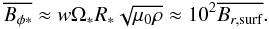 Mathematical equation: \begin{eqnarray*} \avg{B_{\phi {\rm *}}} \approx w \Omegas R_{\rm *} \sqrt{\mu_0 \rho} \approx 10^2 \avg{B_{r,{\rm surf}}}. \end{eqnarray*}
