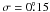 Mathematical equation: \hbox{$\sigma =0 \fdg 15$}