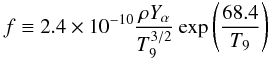 Mathematical equation: \begin{equation} \label{eqdeff} f\equiv 2.4\times10^{-10} \frac{\rho Y_{\alpha}}{T_9^{3/2}} \exp\left(\frac{68.4}{T_9}\right)\, \end{equation}