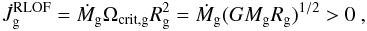 Mathematical equation: \begin{equation} \dot{J}_{\mathrm{g}}^{\mathrm{RLOF}}=\dot{M}_{\mathrm{g}}\Omega_{\mathrm{crit,g}}R_{\mathrm{g}}^{2}=\dot{M}_{\mathrm{g}}(GM_{\mathrm{g}}R_{\mathrm{g}})^{1/2}>0\ ,\label{eq:torque_RLOF_acc_disc} \end{equation}
