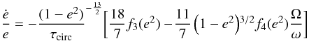 Mathematical equation: \begin{equation} \frac{\dot{e}}{e}=-\frac{(1-e^{2})}{\tau_{\mathrm{circ}}}^{-\frac{13}{2}}\biggl[\frac{18}{7}f_{3}(e^{2})-\!\frac{11}{7}\left(1-e^{2}\right)\!^{3/2}f_{4}(e^{2})\frac{\Omega}{\omega}\biggr]\label{eq:hut_edot} \end{equation}