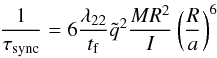 Mathematical equation: \begin{equation} \frac{1}{\tau_{\mathrm{sync}}}=6\frac{\lambda_{22}}{t_{\rm f}}\tilde{q}^{2}\frac{MR^{2}}{I}\left(\frac{R}{a}\right)^{6} \label{tau_sync} \end{equation}