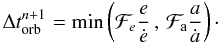 Mathematical equation: \begin{equation} \Delta t_{\mathrm{orb}}^{n+1}=\min\left(\mathcal{F}_{e}\frac{e}{\dot{e}}\,,\,\mathcal{F}_{\rm a}\frac{a}{\dot{a}}\right)\cdot \end{equation}