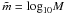 Mathematical equation: \hbox{$\tilde{m}=\mathrm{log}_{10}M$}