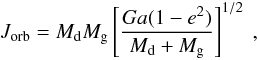 Mathematical equation: \begin{equation} J_{\mathrm{orb}}=M_{\mathrm{d}}M_{\mathrm{g}}\left[\frac{Ga(1-e^{2})}{M_{\mathrm{d}}+M_{\mathrm{g}}}\right]^{1/2}\ ,\label{eq:Jorb} \end{equation}