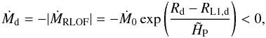 Mathematical equation: \begin{equation} \dot{M}_{\mathrm{d}}=-|\dot{M}_{\mathrm{RLOF}}|=-\dot{M}_{0}\exp\left(\frac{R_{\mathrm{d}}-R_{\mathrm{L}1,\mathrm{d}}}{\tilde{H}_{\mathrm{P}}}\right)<0,\label{eq:Mdot_ritter} \end{equation}