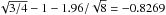 Mathematical equation: \hbox{$\sqrt{3/4}-1-1.96/\sqrt{8}=-0.8269$}