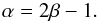 Mathematical equation: \begin{equation} \alpha = 2\beta -1. \end{equation}