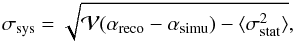 Mathematical equation: \appendix \setcounter{section}{1} \begin{equation} \label{SysEstimate} \sigma_{\rm sys}=\sqrt{{\mathcal V}(\alpha_{\rm reco}-\alpha_{\rm simu}) - \langle \sigma_{\rm stat}^2 \rangle}, \end{equation}