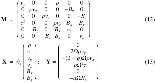 Mathematical equation: \begin{eqnarray} \label{eq:nonlinear1Da} \mathbf{M} &=& \left( \begin{array}{cccccc} v_z & 0 & 0 & \rho & 0 & 0 \\ 0 & \rho v_z & 0 & 0 & -B_z & 0 \\ 0 & 0 & \rho v_z & 0 & 0 & -B_z \\ c^2 & 0 & 0 & \rho v_z & B_x & B_y \\ 0 &-B_z & 0 & B_x & v_z & 0 \\ 0 & 0 & -B_z & B_y & 0 & v_z \end{array}\right) \\ \label{eq:nonlinear1Db} \mathbf{X}&=&\partial_z\left(\begin{array}{c} \rho \\ v_x\\ v_y\\ v_z\\ B_x\\ B_y \end{array} \right); \quad \mathbf{Y}=\left(\begin{array}{c} 0 \\ 2\Omega\rho v_y\\ -(2-q)\Omega\rho v_x\\ -\rho\Omega^2z\\ 0\\ -q\Omega B_x \end{array} \right) \end{eqnarray}