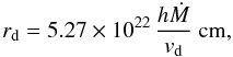 Mathematical equation: \begin{equation} r_{\mathrm{d}} = 5.27\times10^{22} \, \frac{h \dot{M}}{v_{\mathrm{d}}} ~{\mathrm{cm}}, \label{sdist2} \end{equation}