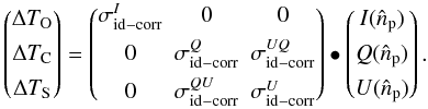 Mathematical equation: \begin{equation} \begin{pmatrix} \Delta T_{\rm O} \\[1.5mm] \Delta T_{\rm C} \\[1.5mm] \Delta T_{\rm S} \end{pmatrix}= \begin{pmatrix} \sigma^{I}_{{\rm id}-{\rm corr}}& 0& 0\\[1.5mm] 0 &\sigma^{Q}_{{\rm id}-{\rm corr}} & \sigma^{UQ}_{{\rm id}-{\rm corr}}\\[1.5mm] 0&\sigma^{QU}_{{\rm id}-{\rm corr}}&\sigma^{U}_{{\rm id}-{\rm corr}} \end{pmatrix} \bullet \begin{pmatrix} I(\hat{n}_{\rm p}) \\[1.5mm] Q(\hat{n}_{\rm p}) \\[1.5mm] U(\hat{n}_{\rm p}) \end{pmatrix} \label{eq:eq44}. \end{equation}