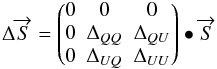 Mathematical equation: \begin{equation} \Delta \overrightarrow{S} = \begin{pmatrix}0&0&0\\ 0&\Delta_{QQ}&\Delta_{QU}\\ 0&\Delta_{UQ}&\Delta_{UU}\\ \end{pmatrix} \bullet \overrightarrow{S} \label{eq:eq47} \end{equation}