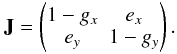 Mathematical equation: \begin{equation} \mathbf{J}= \begin{pmatrix} 1-g_{x} & e_{x} \\ e_{y} & 1-g_{y} \end{pmatrix}. \label{eq:eq4} \end{equation}