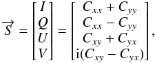 Mathematical equation: \begin{equation} \overrightarrow{S}=\begin{bmatrix} I \\ Q \\ U \\ V \\ \end{bmatrix} = \begin{bmatrix} C_{xx}+C_{yy} \\ C_{xx}-C_{yy} \\ C_{xy}+C_{yx} \\ {\rm i}(C_{xy}-C_{yx}) \\ \end{bmatrix}, \label{eq:eq11} \end{equation}