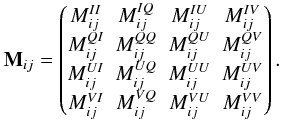 Mathematical equation: \begin{equation} \mathbf{M}_{ij}=\begin{pmatrix} M_{ij}^{II}&M_{ij}^{IQ}&M_{ij}^{IU}&M_{ij}^{IV}\\ M_{ij}^{QI}&M_{ij}^{QQ}&M_{ij}^{QU}&M_{ij}^{QV}\\ M_{ij}^{UI}&M_{ij}^{UQ}&M_{ij}^{UU}&M_{ij}^{UV}\\ M_{ij}^{VI}&M_{ij}^{VQ}&M_{ij}^{VU}&M_{ij}^{VV}\\ \end{pmatrix}. \label{eq:eq17} \end{equation}
