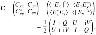 Mathematical equation: \begin{eqnarray} \mathbf{C}= \begin{pmatrix} C_{xx} & C_{xy} \\ C_{xy}^* & C_{yy} \end{pmatrix} = \begin{pmatrix} \langle\mid E_x \mid^2\rangle & \langle E_xE_y^{*} \rangle \\ \langle E_x^{*}E_y \rangle & \langle\mid E_y \mid^2\rangle \end{pmatrix} \nonumber \\ =\frac{1}{2} \begin{pmatrix} I+Q & U-{\rm i}V \\ U+{\rm i}V & I-Q \end{pmatrix}, \label{eq:eq1} \end{eqnarray}