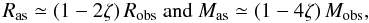 Mathematical equation: \begin{equation} \label{corR} \Ras \simeq \left({ 1 - 2\zeta} \right) \Robs \hbox{ and } \Mas \simeq \left({ 1 - 4 \zeta} \right) \Mobs, \end{equation}