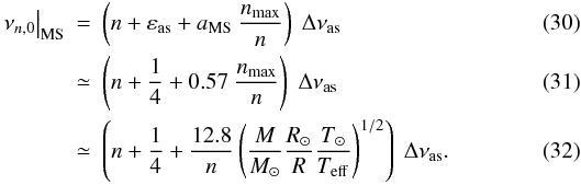 Mathematical equation: \begin{eqnarray} \left.\nu_{\np,0}\right|\ind{MS} &=& \left(n + \epsas + \coefaMS\ {\nmax\over n} \right) \; \Dnuas \label{tassoul_MS} \\ &\simeq& \left(n + {1\over 4} + \coefMS\ {\nmax\over n} \right) \; \Dnuas \\ &\simeq& \left(n + {1\over 4} + {12.8\over n} \left({M \over\Ms}{\Rs \over R}{\Ts \over \Teff}\right)^{1/2} \right) \; \Dnuas . \end{eqnarray}