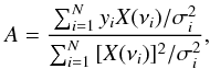 Mathematical equation: \begin{equation} A={\sum_{i=1}^N{y_iX(\nu_i)/\sigma_i^2}\over\sum_{i=1}^N{[X(\nu_i)]^2/\sigma_i^2}}, \end{equation}