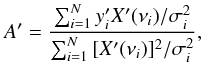 Mathematical equation: \begin{equation} A'={\sum_{i=1}^N{y'_iX'(\nu_i)/\sigma_i^2}\over\sum_{i=1}^N{[X'(\nu_i)]^2/\sigma_i^2}}, \end{equation}