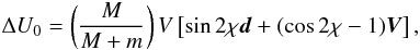 Mathematical equation: \begin{equation} \Delta U_0=\left(\frac{M}{M+m}\right)V\left[\sin{2\chi}{\vec d}+ (\cos{2\chi}-1){\vec V}\right], \label{eq: delta_U0} \end{equation}
