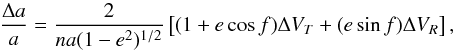 Mathematical equation: \begin{equation} \frac{\Delta a}{a} = \frac{2}{na(1-e^2)^{1/2}}\left[(1+e\cos{f})\Delta V_T + (e\sin{f})\Delta V_R\right], \label{eq: gauss_a} \end{equation}