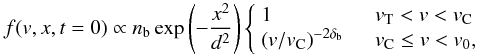 Mathematical equation: \begin{equation} \label{eq:init} f(v,x,t=0)\propto n_\mathrm{b} \exp{\left(-\frac{x^2}{d^2}\right)} \left\{ \begin{array}{l l} 1 & \quad v_{\rm T}<v<v_{\rm C}\\ \left( v/v_{\rm C}\right)^{-2\delta_\mathrm{b}} & \quad v_\mathrm{C}\le v < v_\mathrm{0} ,\\ \end{array}\right. \end{equation}