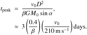 Mathematical equation: \begin{eqnarray} t_{\rm peak} &=& \frac{v_0 D^2 }{\beta G M_\odot \sin \alpha}, \nonumber \\ &\approx& 3 \left(\frac{0.4}{\beta}\right) \left(\frac{v_0}{210\,{\rm m\,s}^{-1}}\right) {\rm days}. \end{eqnarray}