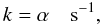 Mathematical equation: \begin{equation} k = \alpha \quad \mathrm{s^{-1}}, \end{equation}