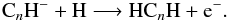 Mathematical equation: \begin{equation} {\rm C}_n{\rm H^-} + {\rm H} \longrightarrow {\rm HC}_n{\rm H} + {\rm e^-}. \end{equation}