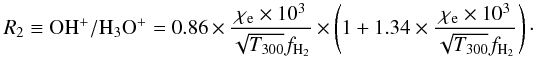Mathematical equation: \begin{equation} R_2\equiv \mathrm{OH^+/H_3O^+} =0.86\times \frac{\chi_{\mathrm{e}}\times10^{3}}{\sqrt{T_{300}}f_{\mathrm{H_2}}} \times \left(1+1.34 \times \frac{\chi_{\mathrm{e}}\times10^{3}}{\sqrt{T_{300}}f_{\mathrm{H_2}}} \right)\cdot \label{eq:e2} \end{equation}