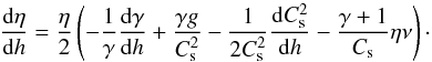 Mathematical equation: \begin{equation} \frac{{\rm d}\eta}{{\rm d}h} = \frac{\eta}{2} \left( -\frac{1}{\gamma} \frac{{\rm d}\gamma}{{\rm d}h} + \frac{\gamma g}{C_{\rm s}^2} - \frac{1}{2C_{\rm s}^2}\frac{{\rm d}C_{\rm s}^2}{{\rm d}h} -\frac{\gamma+1}{C_{\rm s}}\eta \nu \right)\cdot\label{EquEta} \end{equation}