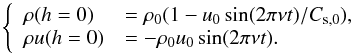 Mathematical equation: \begin{equation} \left\{\begin{array}{l l} \rho(h=0) &= \rho_0(1-u_0 \sin(2\pi\nu t)/C_{\rm s,0}), \\ \rho u(h=0) &= -\rho_0{u_0}\sin(2\pi\nu t). \\ \end{array} \right. \label{CL_L} \end{equation}