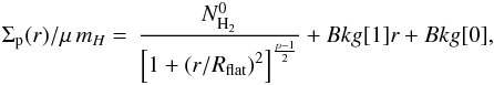 Mathematical equation: \appendix \setcounter{section}{2} \begin{eqnarray} \Sigma_{\rm p} (r)/\mu\, m_H = \, \frac{N^0_{\rm H_{2}}}{\left[1+\left({r/R_{\rm \rm flat}}\right)^{2}\right]^{\frac{p-1}{2}}} + Bkg[1]r+Bkg[0], \end{eqnarray}