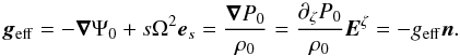 Mathematical equation: \begin{equation} \vgeff = -\grad \Psi_0 + s\Omega^2 \es = \frac{\grad P_0}{\rho_0} = \frac{\dz P_0}{\rho_0} \vect{E}^{\zeta} = - \geff \vec{n}. \label{eq:geff} \end{equation}