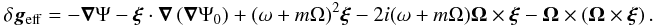 Mathematical equation: \begin{eqnarray} \delta \vgeff = - \grad \Psi - \vect{\xi} \cdot \grad \left( \grad \Psi_0 \right) + (\omega+m\Omega)^2 \vect{\xi} - 2i(\omega+m\Omega) \vect{\Omega}\times \vect{\xi} - \vect{\Omega} \times \left(\vect{\Omega} \times \vect{\xi} \right). \label{eq:dvgeff_preliminary} \end{eqnarray}