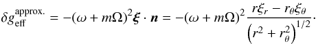 Mathematical equation: \begin{equation} \delta\geff^{\mathrm{approx.}} = -(\omega+m\Omega)^2 \vect{\xi} \cdot \n = - (\omega+m\Omega)^2 \frac{r\xir-\rt\xit}{\left(r^2+\rt^2\right)^{1/2}}\cdot \end{equation}