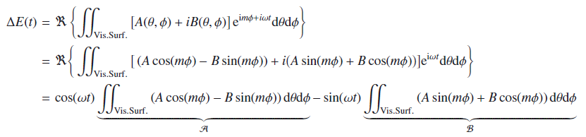Mathematical equation: \begin{eqnarray} \Delta E(t) &=& \Re \left\{ \iint_{\mathrm{Vis. Surf.}} \left[A(\theta,\phi) + i B(\theta,\phi)\right] {\rm e}^{{\rm i}m\phi + i\omega t} \mathrm{d}\theta \mathrm{d}\phi \right\} \nonumber \\ &=& \Re \Bigg\{ \iint_{\mathrm{Vis. Surf.}} \big[ \left(A \cos (m\phi) - B \sin(m\phi)\right) + i \big( A \sin (m\phi) + B \cos(m\phi)\big) \big] {\rm e}^{{\rm i}\omega t} \mathrm{d}\theta \mathrm{d}\phi \Bigg\} \nonumber \\ &=& \cos (\omega t) \underbrace{\iint_{\mathrm{Vis. Surf.}} \left(A \cos (m\phi) - B \sin(m\phi)\right) \mathrm{d}\theta \mathrm{d}\phi}_{\mathcal{A}} - \sin (\omega t) \underbrace{\iint_{\mathrm{Vis. Surf.}} \left(A \sin (m\phi) + B \cos(m\phi)\right) \mathrm{d}\theta \mathrm{d}\phi}_{\mathcal{B}} \end{eqnarray}