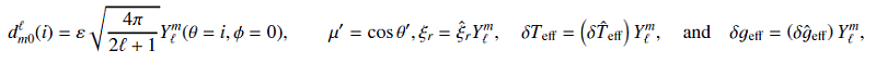 Mathematical equation: \begin{eqnarray*} d^{\l}_{m0}(i) = \varepsilon \sqrt{\frac{4\pi}{2\l+1}} \Ylm (\theta=i,\phi=0), \qquad \mu' = \cos\theta', \xi_r = \hat{\xi}_r \Ylm, \quad \delta \Teff = \left(\delta \hTeff\right) \Ylm, \quad \mbox{and} \quad \delta \geff = \left(\delta \hgeff\right) \Ylm, \end{eqnarray*}